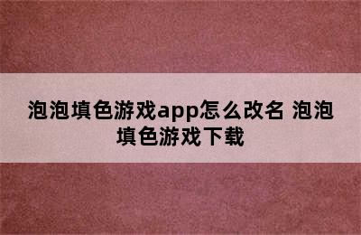 泡泡填色游戏app怎么改名 泡泡填色游戏下载